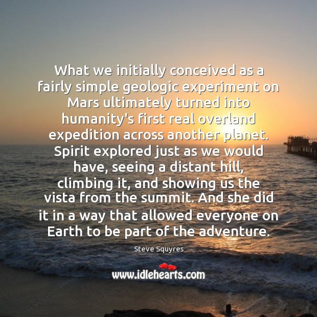 What we initially conceived as a fairly simple geologic experiment on Mars Steve Squyres Picture Quote