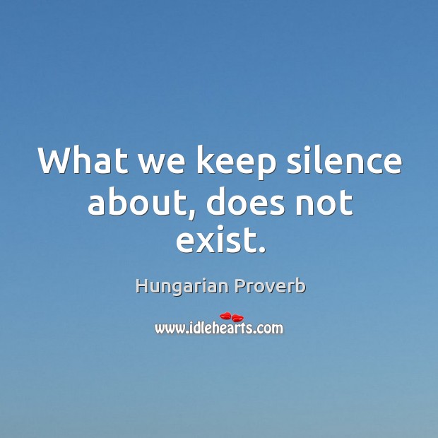 What we keep silence about, does not exist. Image
