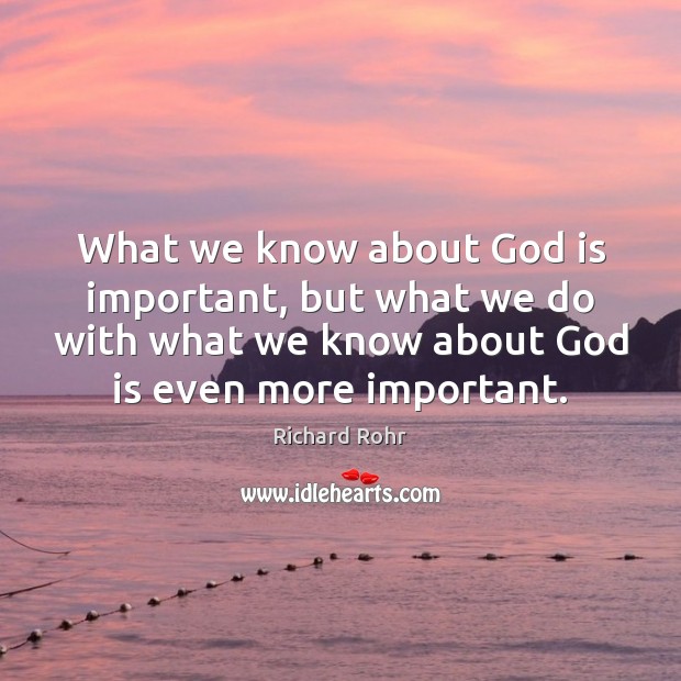 What we know about God is important, but what we do with Richard Rohr Picture Quote