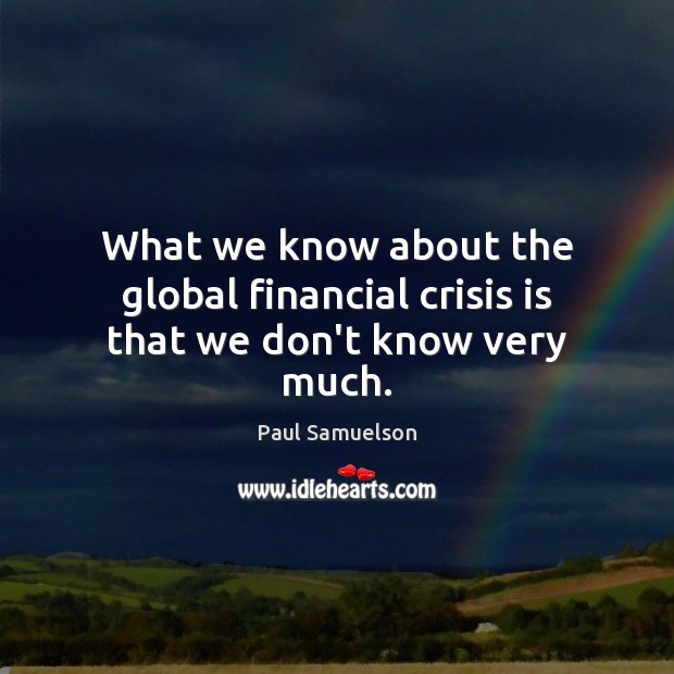 What we know about the global financial crisis is that we don’t know very much. Paul Samuelson Picture Quote