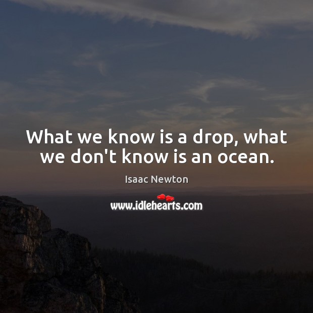 What we know is a drop, what we don’t know is an ocean. Isaac Newton Picture Quote