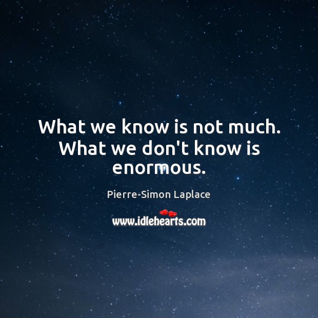 What we know is not much. What we don’t know is enormous. Pierre-Simon Laplace Picture Quote