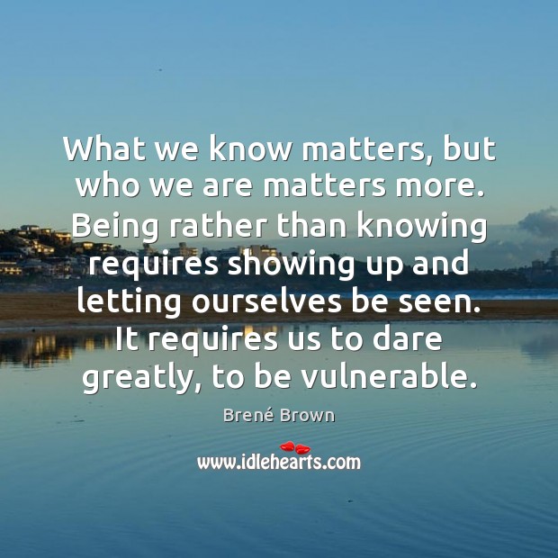 What we know matters, but who we are matters more. Being rather Brené Brown Picture Quote