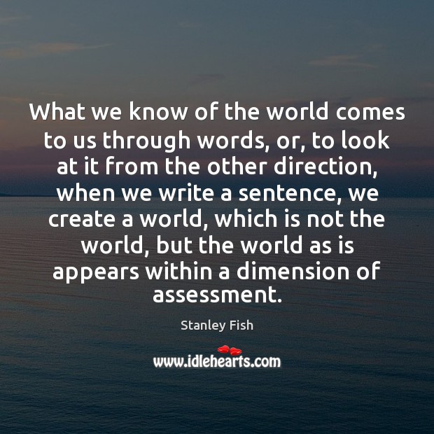 What we know of the world comes to us through words, or, Stanley Fish Picture Quote