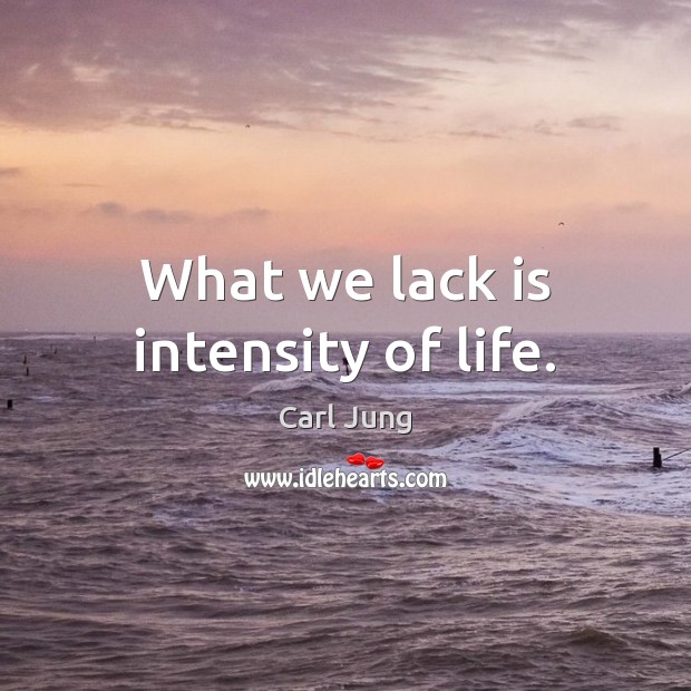 What we lack is intensity of life. Carl Jung Picture Quote