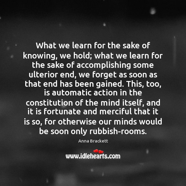 What we learn for the sake of knowing, we hold; what we Anna Brackett Picture Quote