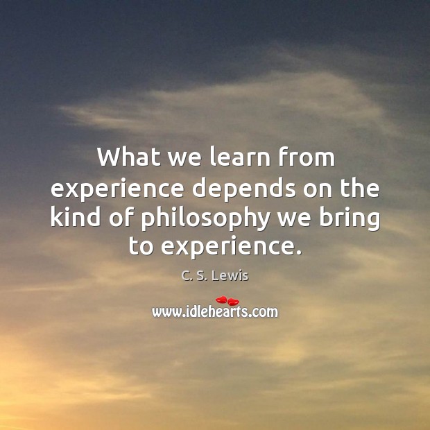 What we learn from experience depends on the kind of philosophy we bring to experience. Image