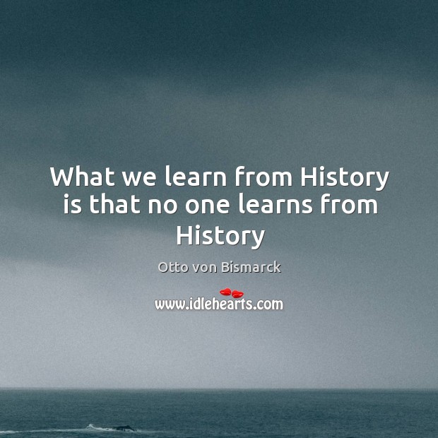 What we learn from History is that no one learns from History History Quotes Image