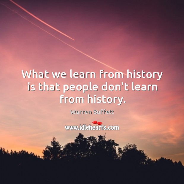 What we learn from history is that people don’t learn from history. Warren Buffett Picture Quote