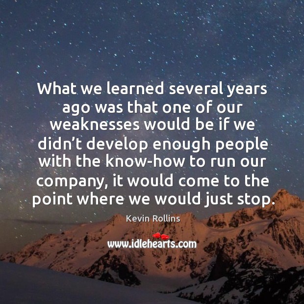 What we learned several years ago was that one of our weaknesses would be if we didn’t develop enough people Kevin Rollins Picture Quote