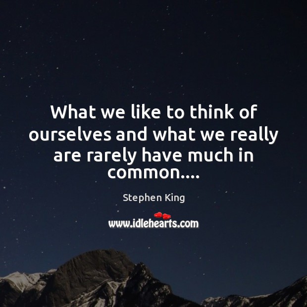 What we like to think of ourselves and what we really are rarely have much in common…. Stephen King Picture Quote