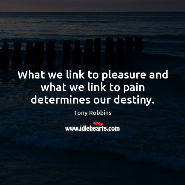 What we link to pleasure and what we link to pain determines our destiny. Tony Robbins Picture Quote