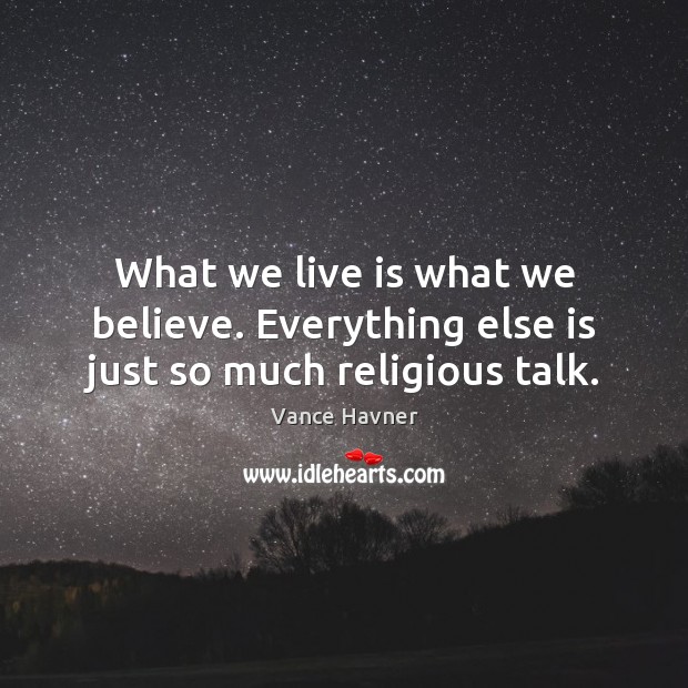 What we live is what we believe. Everything else is just so much religious talk. Vance Havner Picture Quote