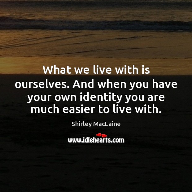 What we live with is ourselves. And when you have your own Shirley MacLaine Picture Quote