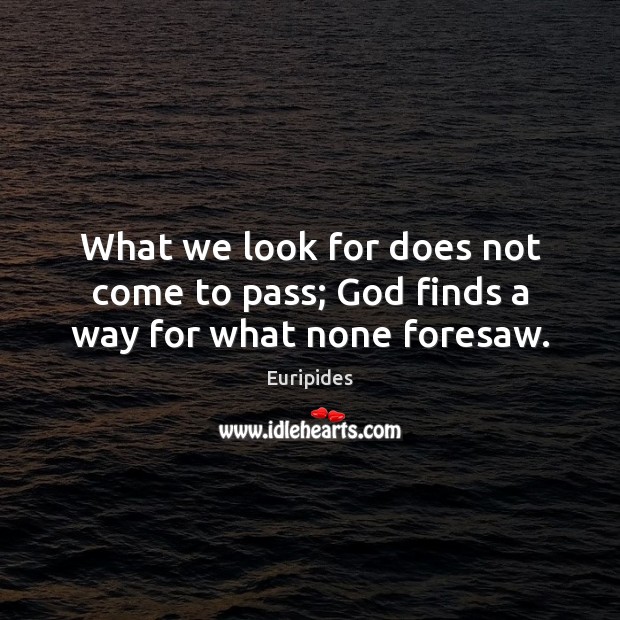 What we look for does not come to pass; God finds a way for what none foresaw. Euripides Picture Quote
