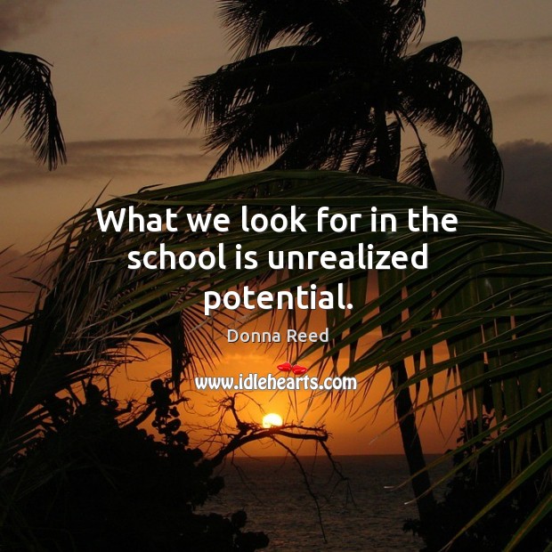 What we look for in the school is unrealized potential. Donna Reed Picture Quote