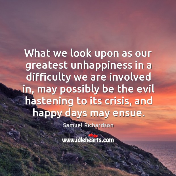 What we look upon as our greatest unhappiness in a difficulty we Samuel Richardson Picture Quote