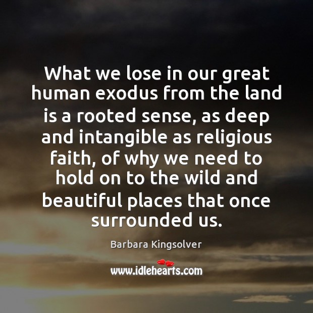 What we lose in our great human exodus from the land is Barbara Kingsolver Picture Quote