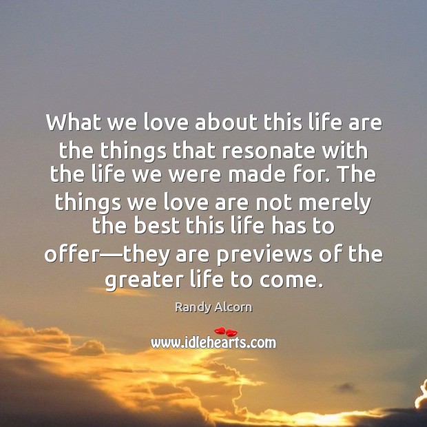 What we love about this life are the things that resonate with Randy Alcorn Picture Quote
