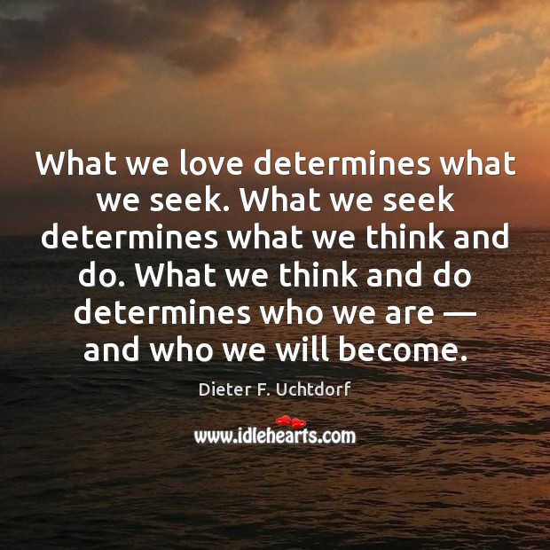 What we love determines what we seek. What we seek determines what Dieter F. Uchtdorf Picture Quote