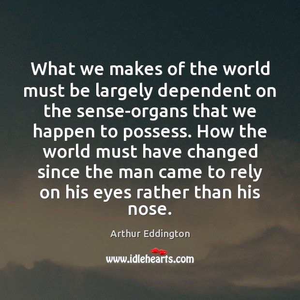 What we makes of the world must be largely dependent on the Arthur Eddington Picture Quote