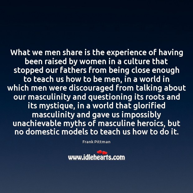 What we men share is the experience of having been raised by Frank Pittman Picture Quote