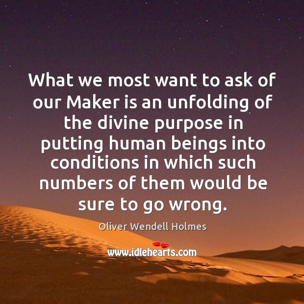 What we most want to ask of our Maker is an unfolding Oliver Wendell Holmes Picture Quote