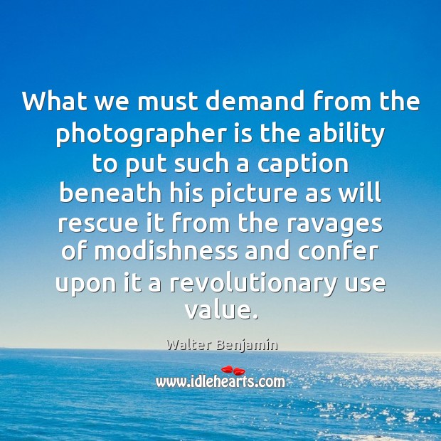 What we must demand from the photographer is the ability to put Walter Benjamin Picture Quote