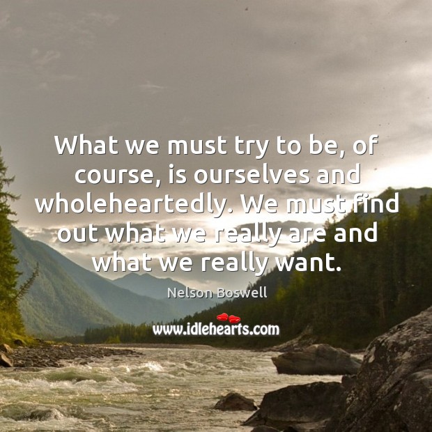 What we must try to be, of course, is ourselves and wholeheartedly. We must find out what we really are and what we really want. Image