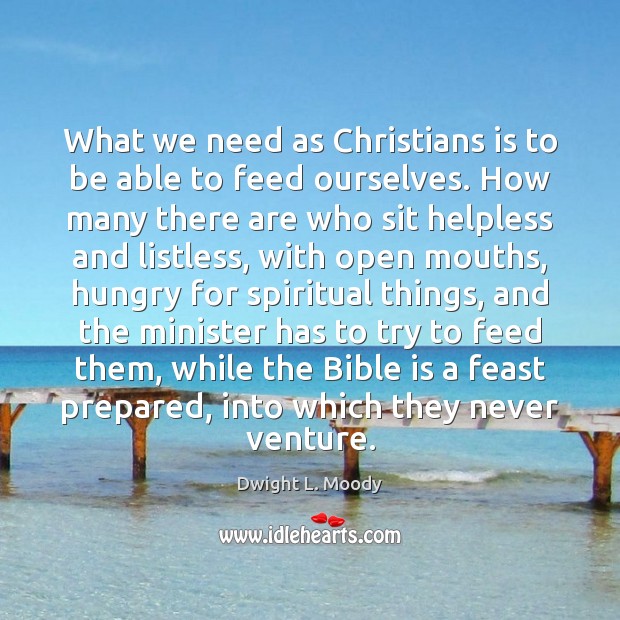 What we need as Christians is to be able to feed ourselves. Dwight L. Moody Picture Quote
