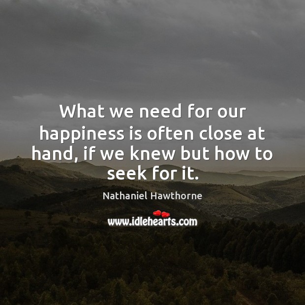 What we need for our happiness is often close at hand, if we knew but how to seek for it. Image