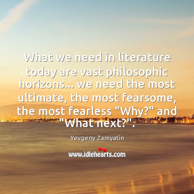 What we need in literature today are vast philosophic horizons… we need Yevgeny Zamyatin Picture Quote