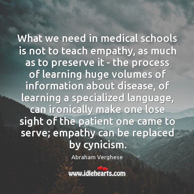 What we need in medical schools is not to teach empathy, as Abraham Verghese Picture Quote
