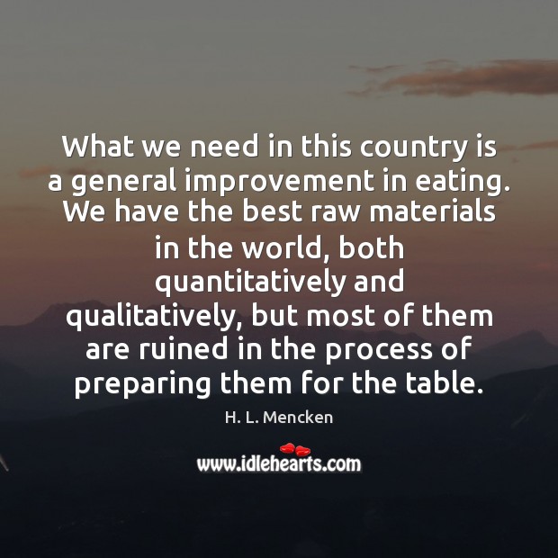 What we need in this country is a general improvement in eating. H. L. Mencken Picture Quote
