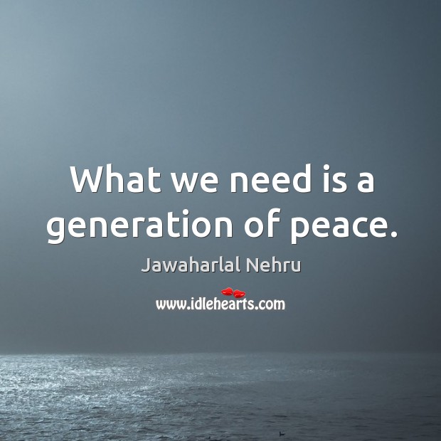 What we need is a generation of peace. Jawaharlal Nehru Picture Quote
