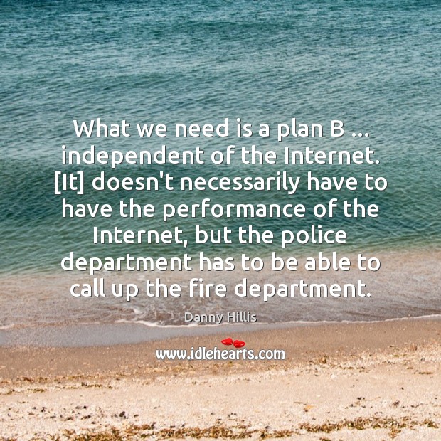 What we need is a plan B … independent of the Internet. [It] Danny Hillis Picture Quote