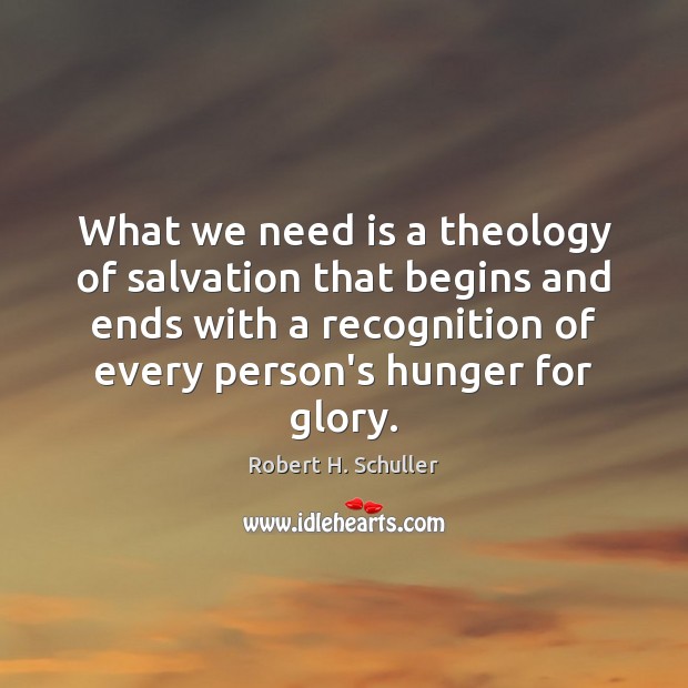 What we need is a theology of salvation that begins and ends Robert H. Schuller Picture Quote