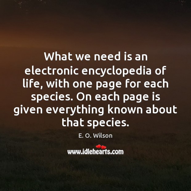 What we need is an electronic encyclopedia of life, with one page E. O. Wilson Picture Quote