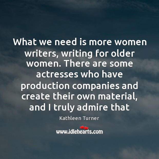 What we need is more women writers, writing for older women. There Kathleen Turner Picture Quote