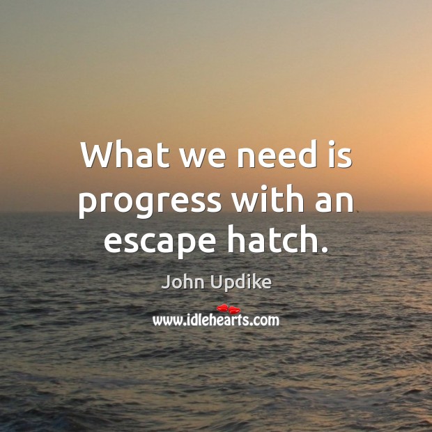 What we need is progress with an escape hatch. John Updike Picture Quote