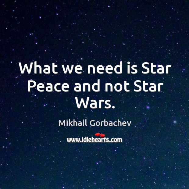 What we need is star peace and not star wars. Mikhail Gorbachev Picture Quote