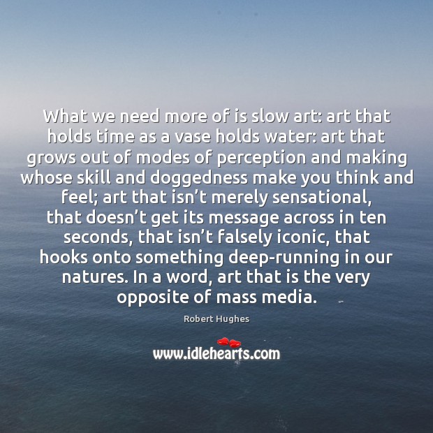 What we need more of is slow art: art that holds time Image