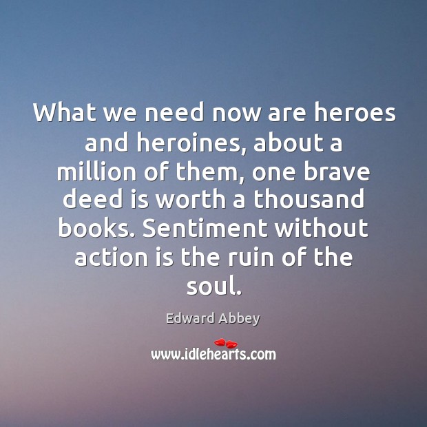 What we need now are heroes and heroines, about a million of Edward Abbey Picture Quote