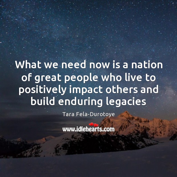 What we need now is a nation of great people who live Tara Fela-Durotoye Picture Quote