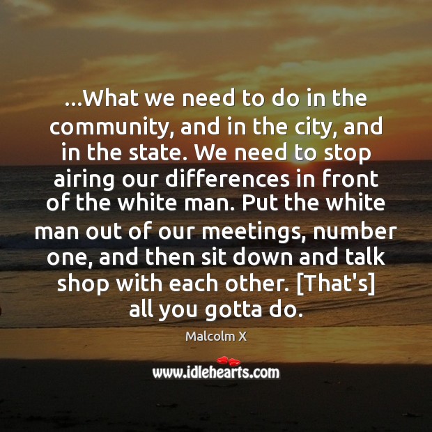 …What we need to do in the community, and in the city, Malcolm X Picture Quote