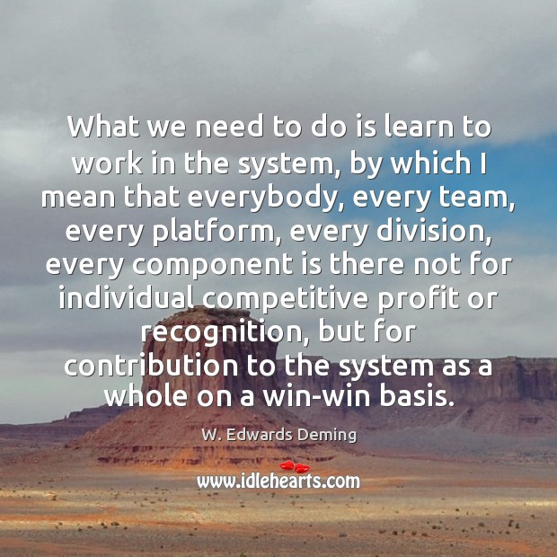 What we need to do is learn to work in the system, W. Edwards Deming Picture Quote