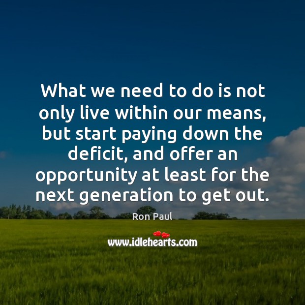 What we need to do is not only live within our means, Ron Paul Picture Quote