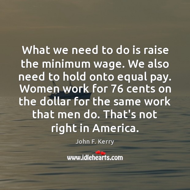 What we need to do is raise the minimum wage. We also John F. Kerry Picture Quote