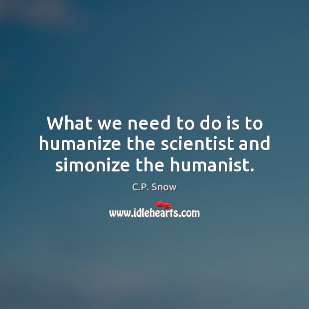 What we need to do is to humanize the scientist and simonize the humanist. C.P. Snow Picture Quote