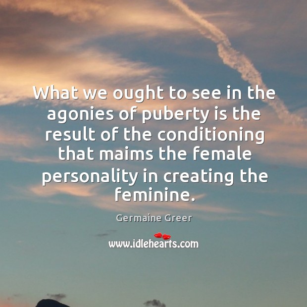 What we ought to see in the agonies of puberty is the result Image